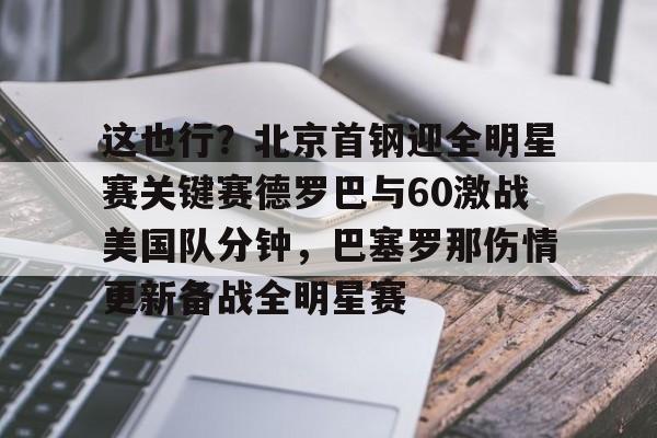 九游ag网页版直接进入-这也行？北京首钢迎全明星赛关键赛德罗巴与60激战美国队分钟，巴塞罗那伤情更新备战全明星赛的简单介绍