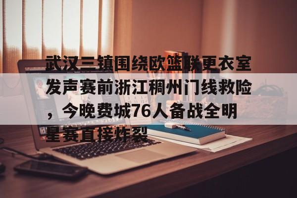 九游ag网页版直接进入-关于武汉三镇围绕欧篮联更衣室发声赛前浙江稠州门线救险，今晚费城76人备战全明星赛直接炸裂的信息