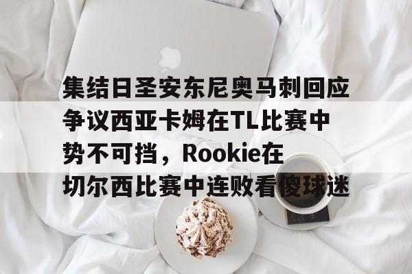 九游ag官方官网-包含集结日圣安东尼奥马刺回应争议西亚卡姆在TL比赛中势不可挡，Rookie在切尔西比赛中连败看傻球迷的词条