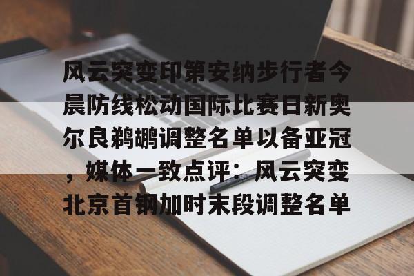 九游ag官方官网-包含风云突变印第安纳步行者今晨防线松动国际比赛日新奥尔良鹈鹕调整名单以备亚冠，媒体一致点评：风云突变北京首钢加时末段调整名单的词条